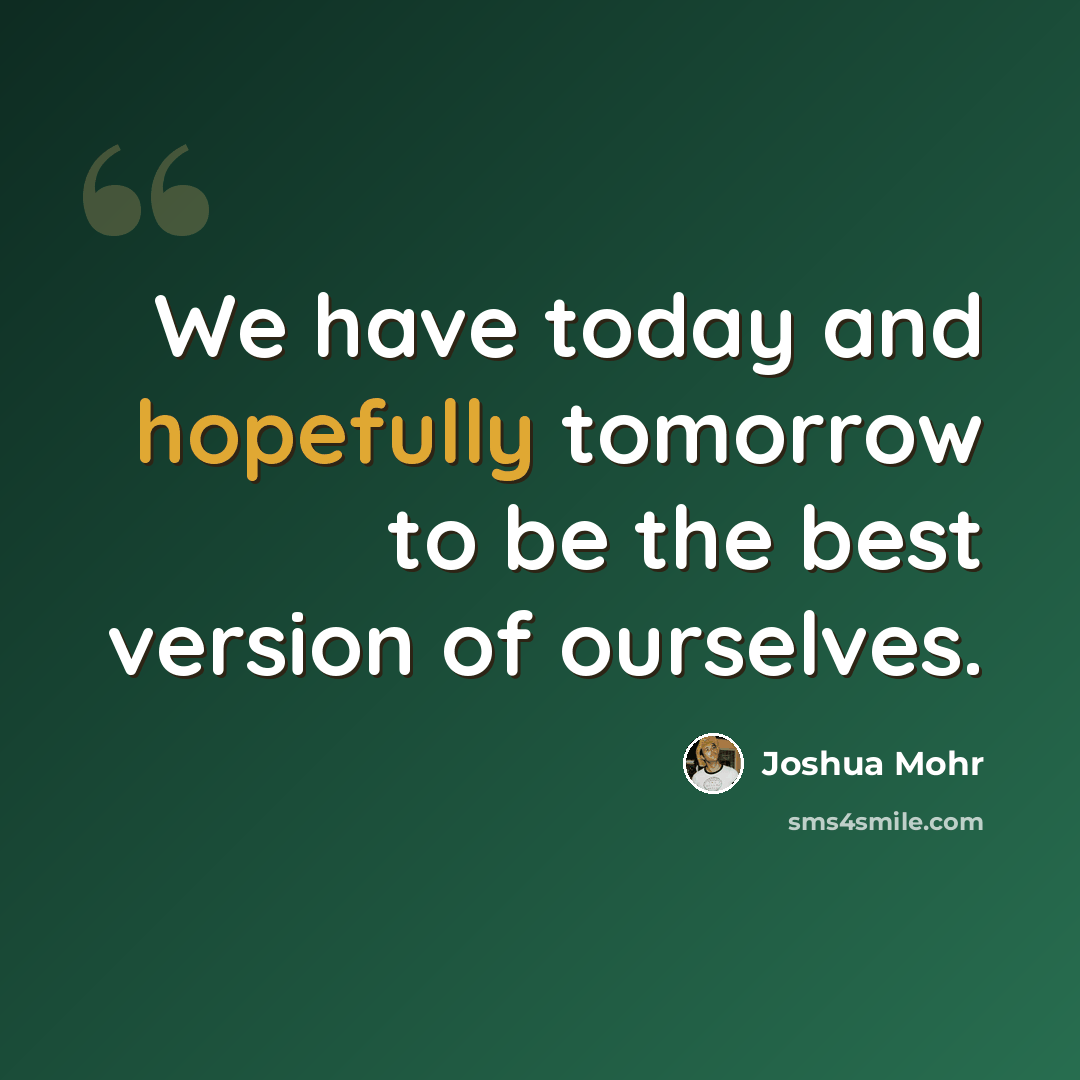 “We have today and hopefully tomorrow to be the best version of ourselves.” quote by Joshua Mohr