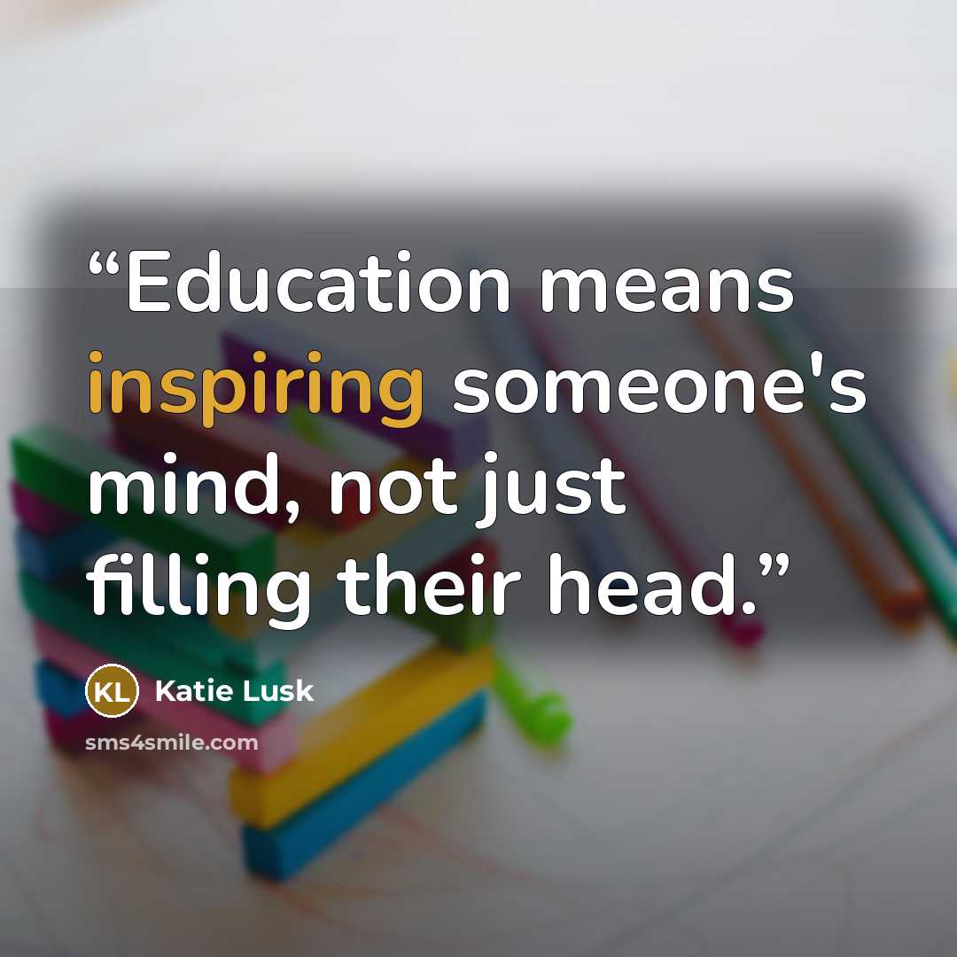 “Education means inspiring someone's mind, not just filling their head.” quote by Katie Lusk
