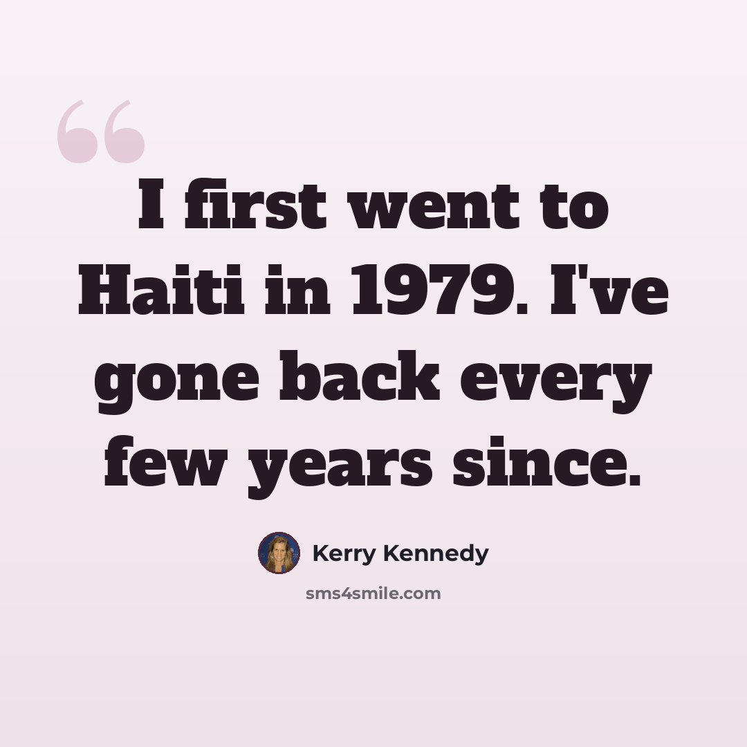 “I first went to Haiti in 1979. I've gone back every few years since.” quote by Kerry Kennedy