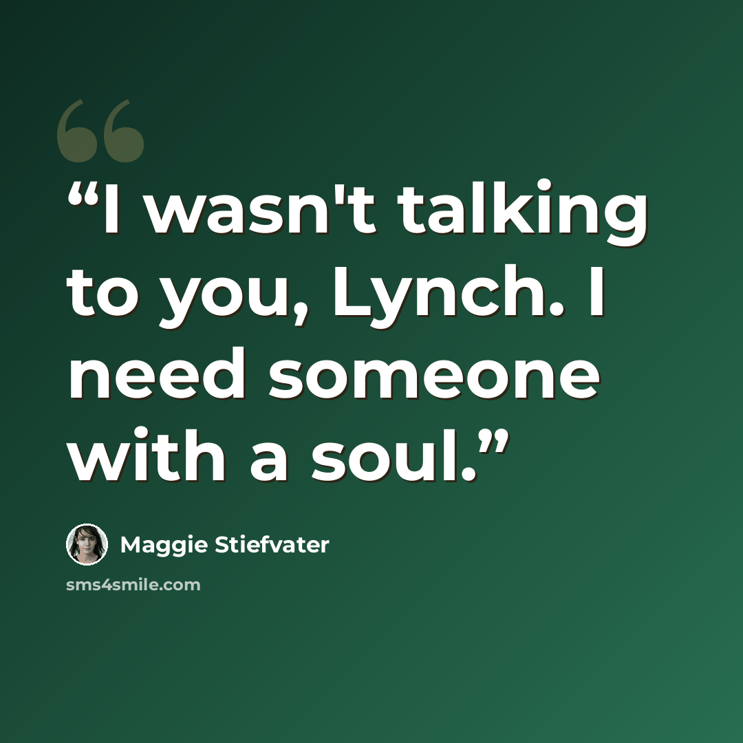“I wasn't talking to you, Lynch. I need someone with a soul.” quote by Maggie Stiefvater