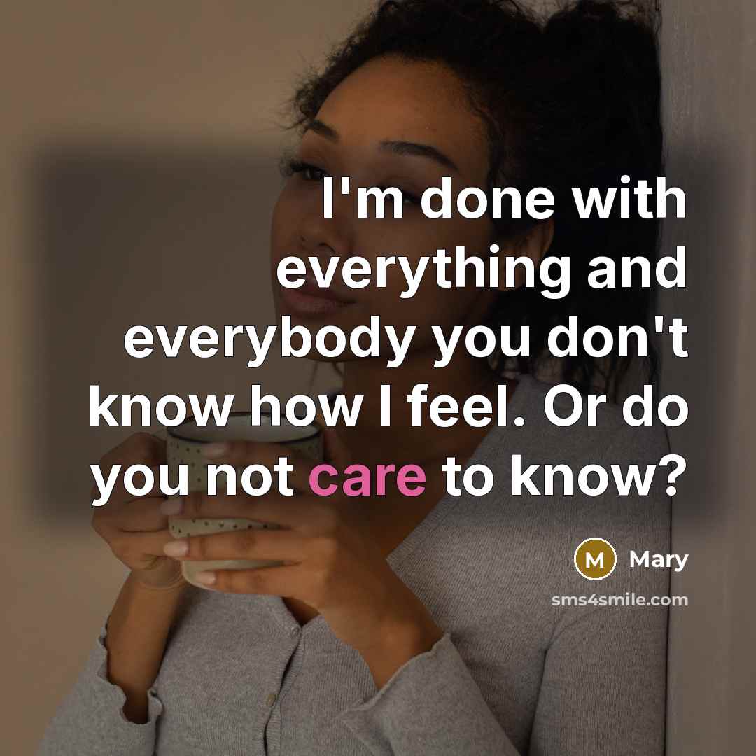 “I'm done with everything and everybody you don't know how I feel. Or do you not care to know?” quote by Mary