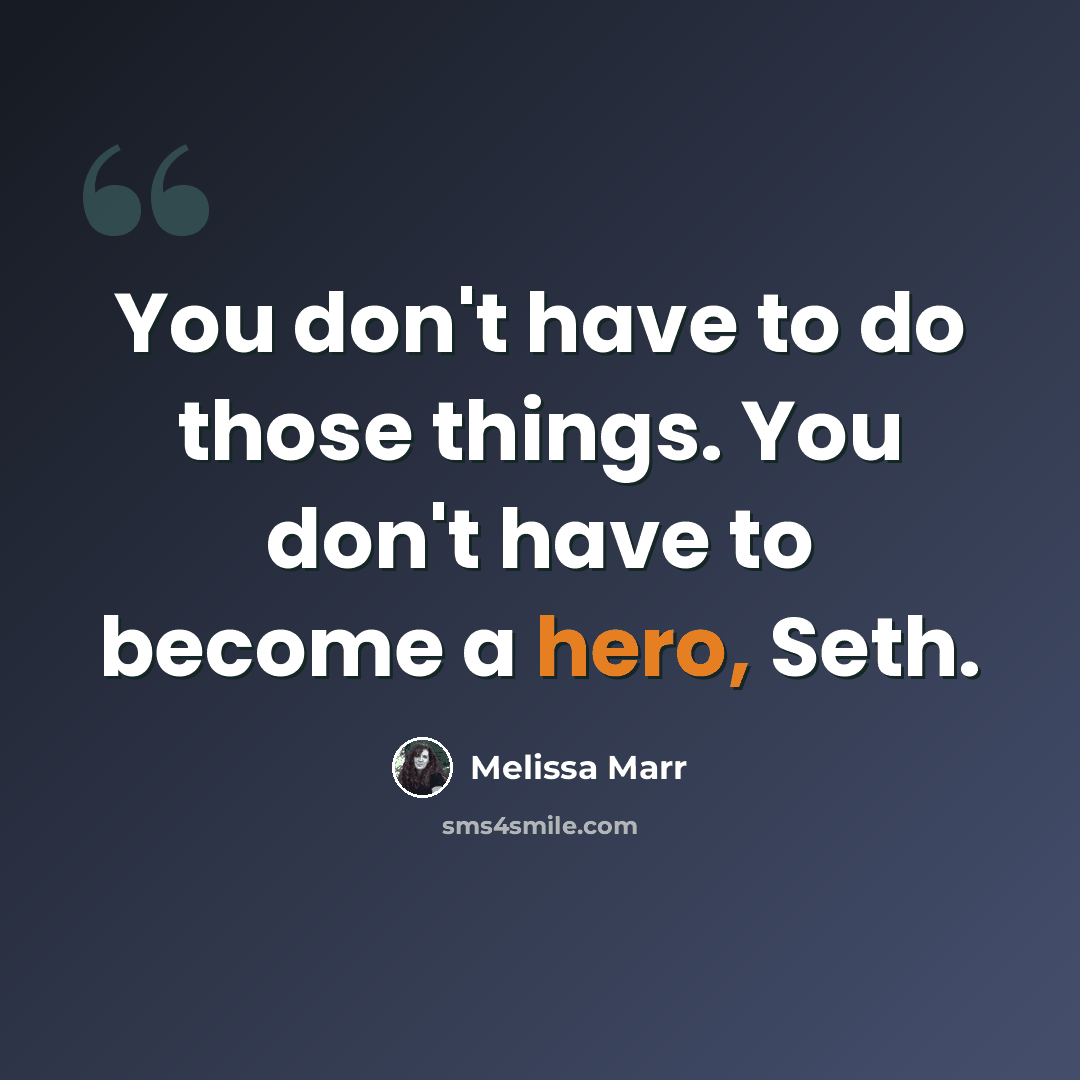 “You don't have to do those things. You don't have to become a hero, Seth.” quote by Melissa Marr
