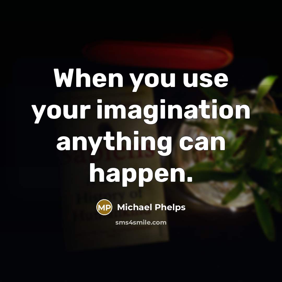 “When you use your imagination anything can happen.” quote by Michael Phelps