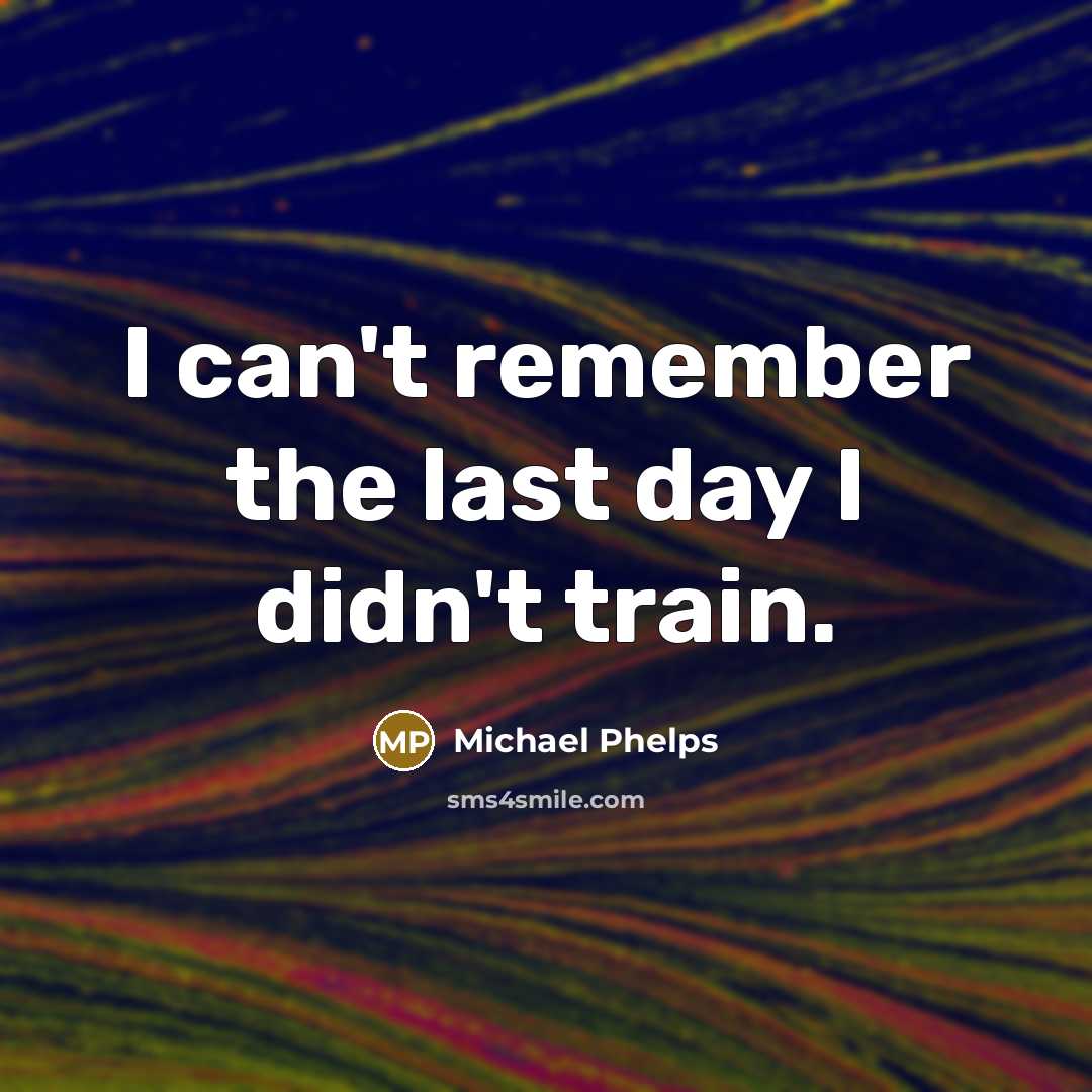 “I can't remember the last day I didn't train.” quote by Michael Phelps