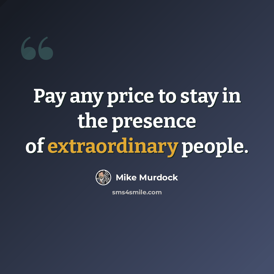 “Pay any price to stay in the presence of extraordinary people.” quote by Mike Murdock