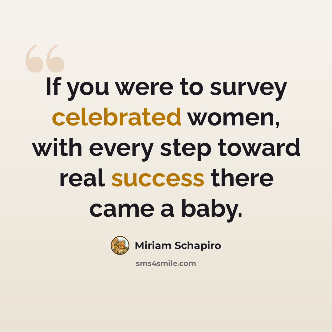 “If you were to survey celebrated women, with every step toward real success there came a baby.” quote by Miriam Schapiro