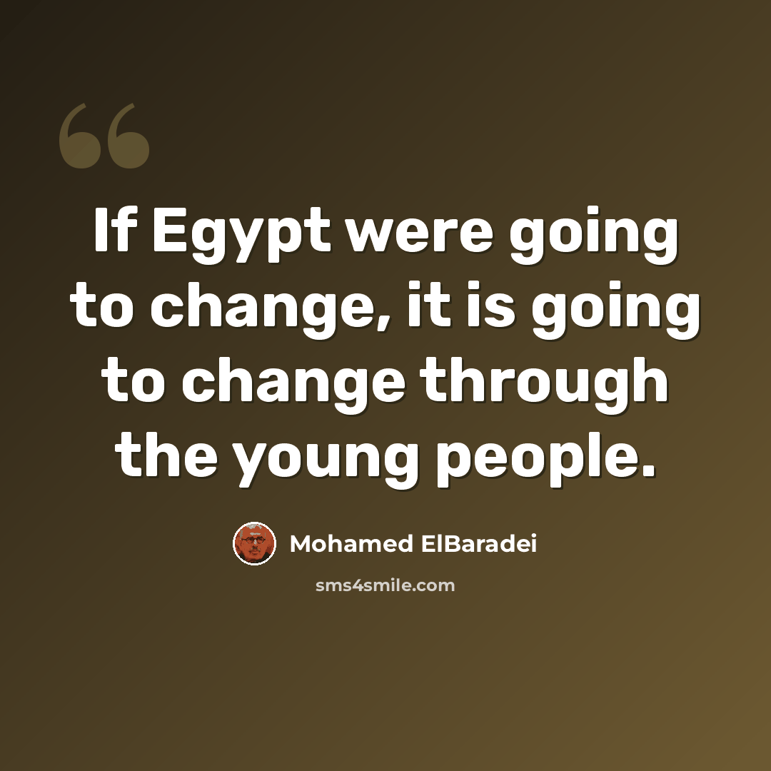 “If Egypt were going to change, it is going to change through the young people.” quote by Mohamed ElBaradei