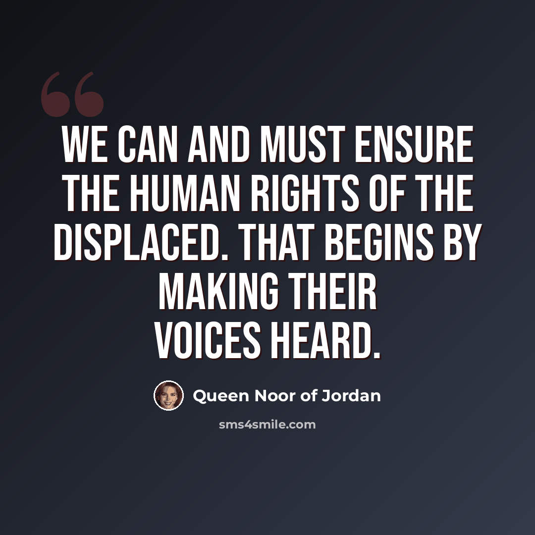 “We can and must ensure the human rights of the displaced. That begins by making their voices heard.” quote by Queen Noor of Jordan