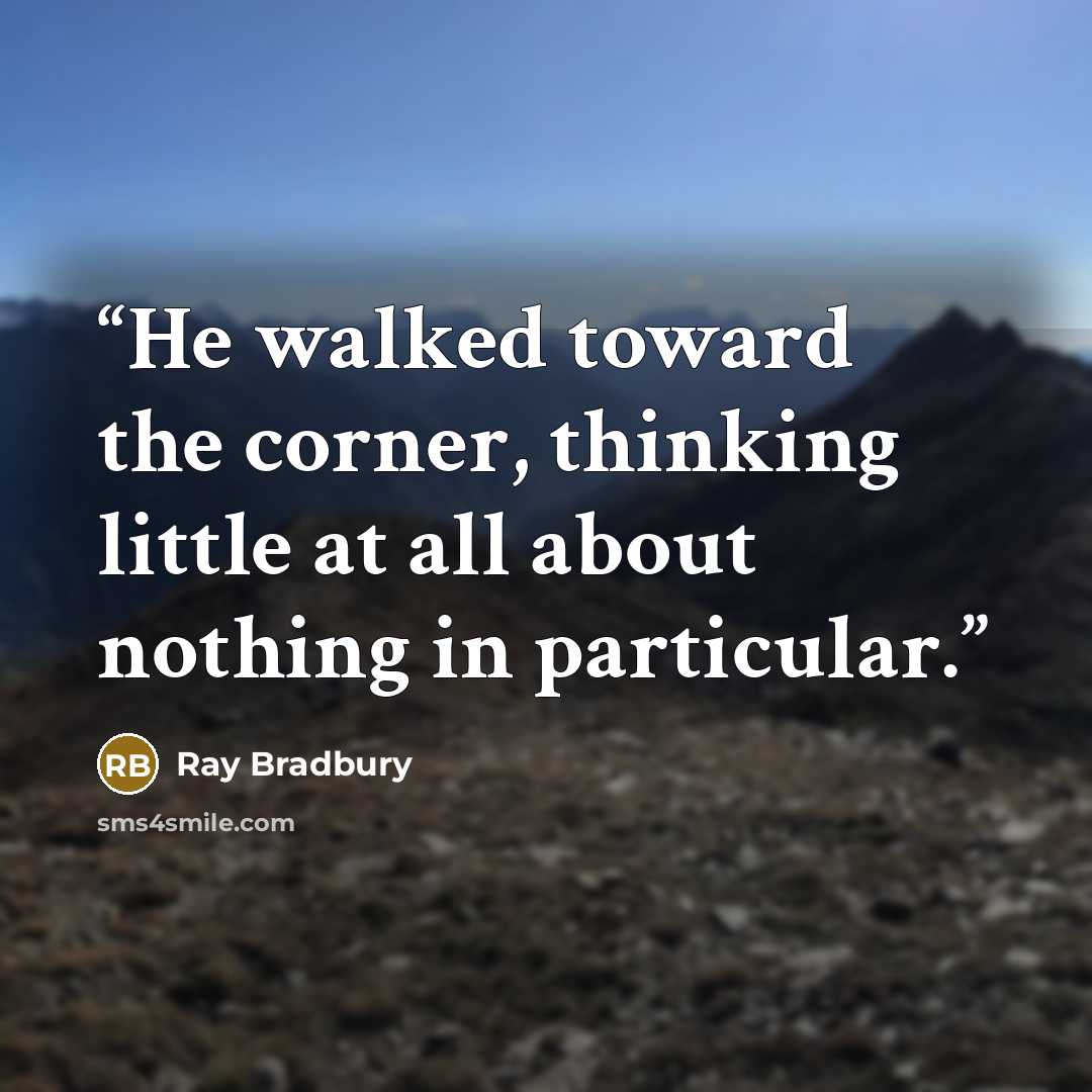 “He walked toward the corner, thinking little at all about nothing in particular.” quote by Ray Bradbury