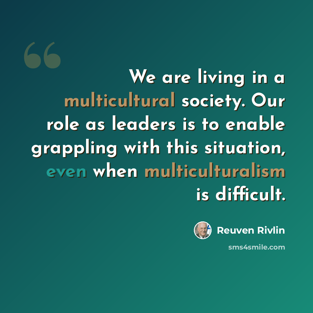 “We are living in a multicultural society. Our role as leaders is to enable grappling with this situation, even when multiculturalism is difficult.” quote by Reuven Rivlin