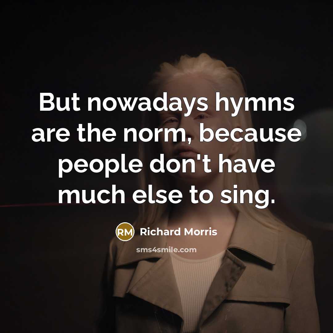 “But nowadays hymns are the norm, because people don't have much else to sing.” quote by Richard Morris