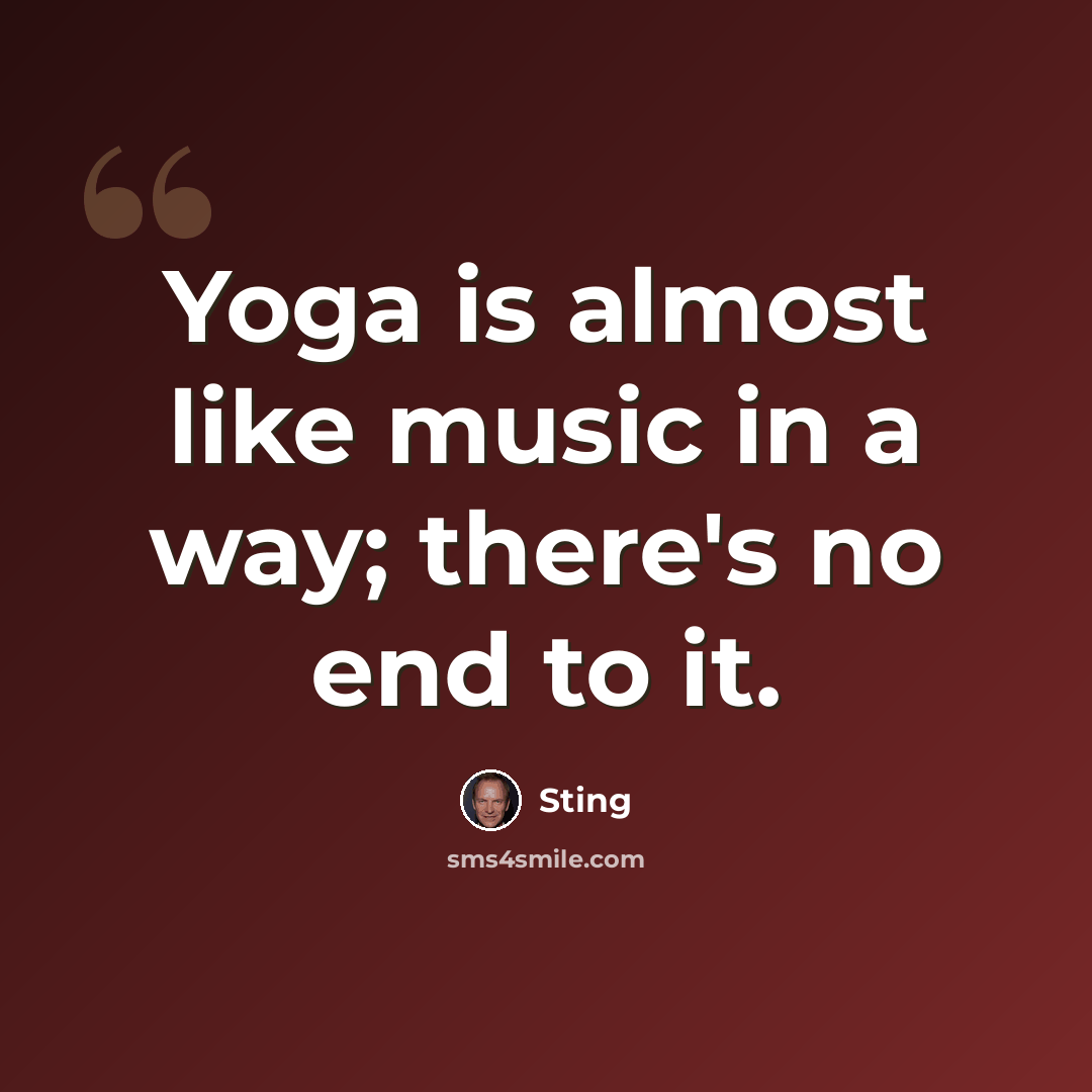 “Yoga is almost like music in a way; there's no end to it.” quote by Sting
