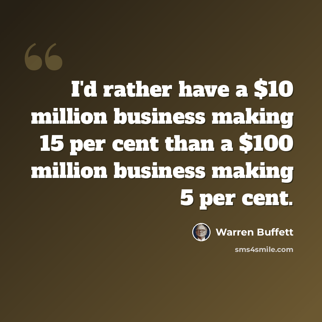 “I'd rather have a $10 million business making 15 per cent than a $100 million business making 5 per cent.” quote by Warren Buffett