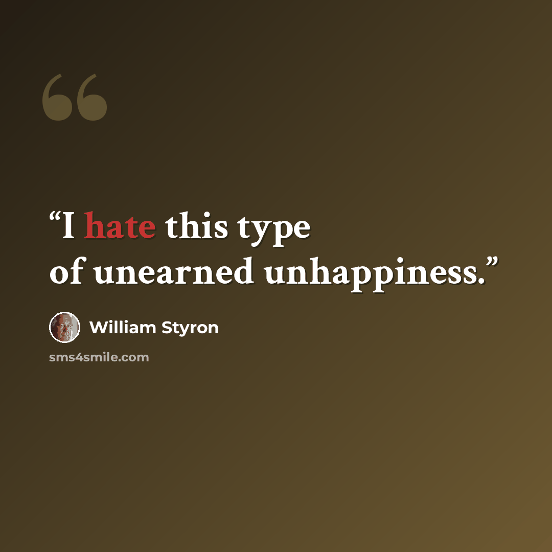 “I hate this type of unearned unhappiness.” quote by William Styron