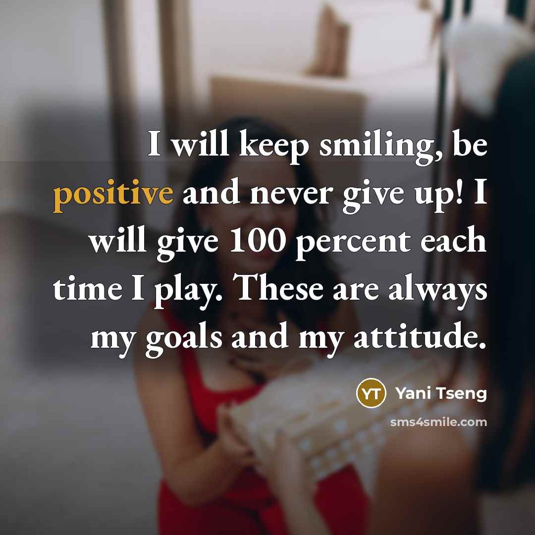 “I will keep smiling, be positive and never give up! I will give 100 percent each time I play. These are always my goals and my attitude.” quote by Yani Tseng
