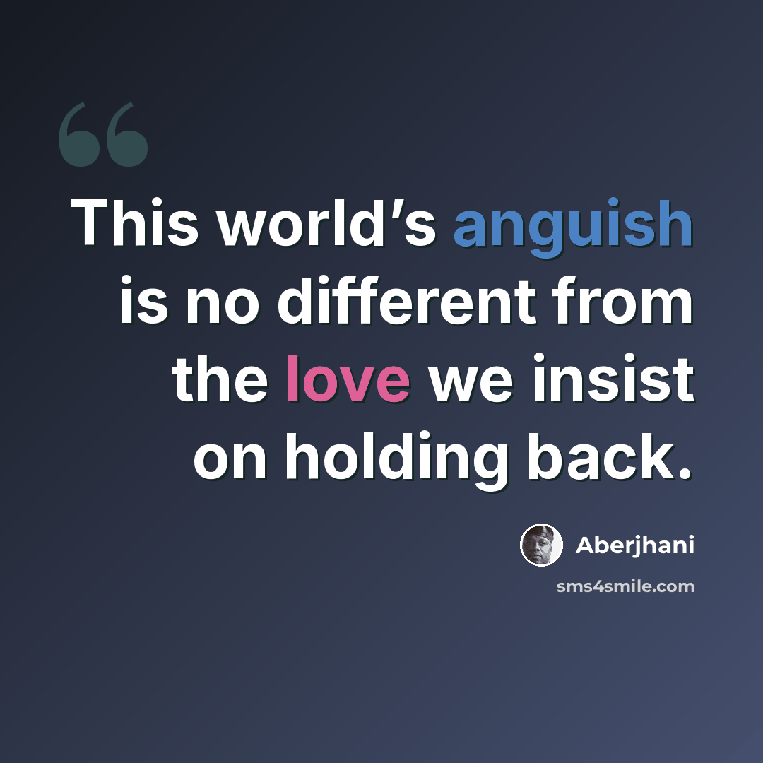 “This world’s anguish is no different from the love we insist on holding back.” quote by Aberjhani