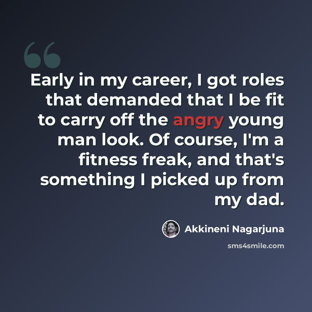 “Early in my career, I got roles that demanded that I be fit to carry off the angry young man look. Of course, I'm a fitness freak, and that's something I picked up from my dad.” quote by Akkineni Nagarjuna