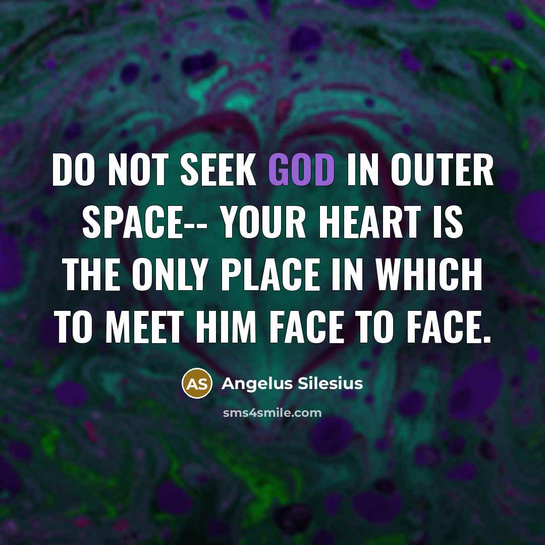 “Do not seek God in outer space-- Your heart is the only place in which to meet Him face to face.” quote by Angelus Silesius