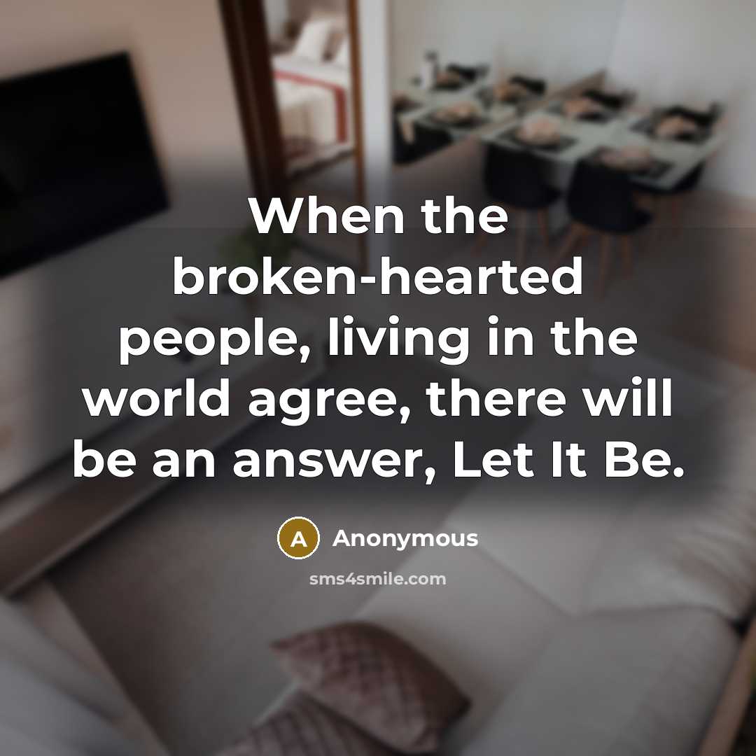 “When the broken-hearted people, living in the world agree, there will be an answer, Let It Be.” quote by Anonymous