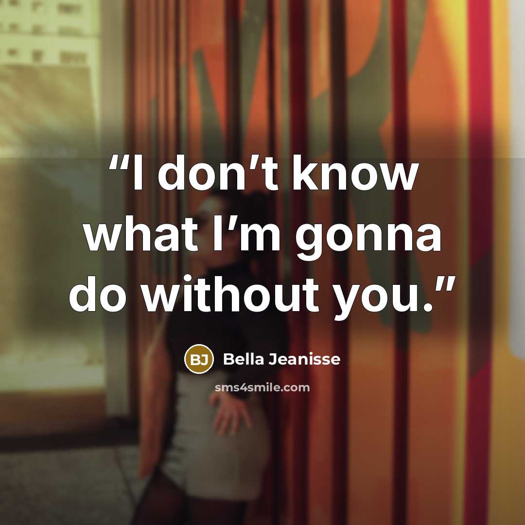 “I don’t know what I’m gonna do without you.” quote by Bella Jeanisse