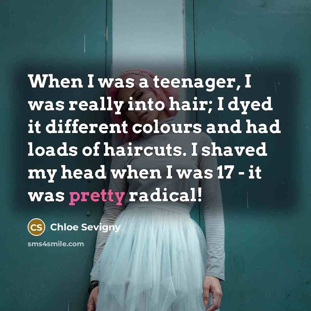 “When I was a teenager, I was really into hair; I dyed it different colours and had loads of haircuts. I shaved my head when I was 17 - it was pretty radical!” quote by Chloe Sevigny