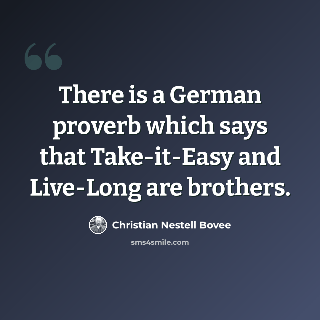 “There is a German proverb which says that Take-it-Easy and Live-Long are brothers.” quote by Christian Nestell Bovee