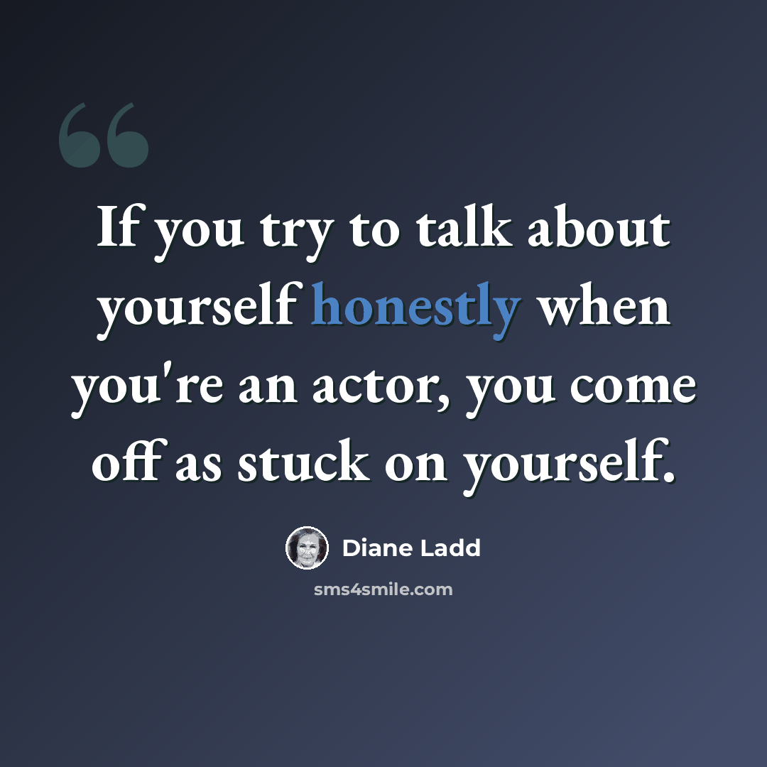 “If you try to talk about yourself honestly when you're an actor, you come off as stuck on yourself.” quote by Diane Ladd