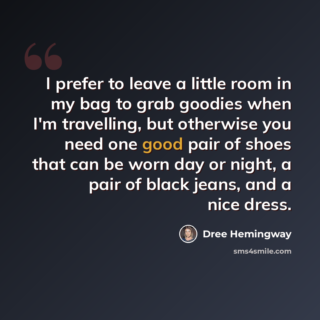 “I prefer to leave a little room in my bag to grab goodies when I'm travelling, but otherwise you need one good pair of shoes that can be worn day or night, a pair of black jeans, and a nice dress.” quote by Dree Hemingway