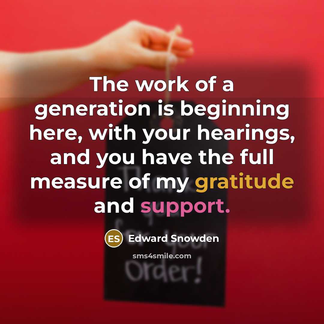 “The work of a generation is beginning here, with your hearings, and you have the full measure of my gratitude and support.” quote by Edward Snowden