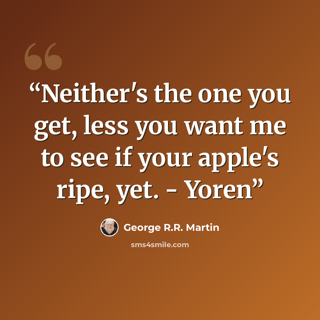 “Neither's the one you get, less you want me to see if your apple's ripe, yet. - Yoren” quote by George R.R. Martin