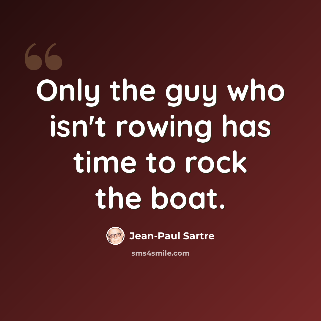“Only the guy who isn't rowing has time to rock the boat.” quote by Jean-Paul Sartre