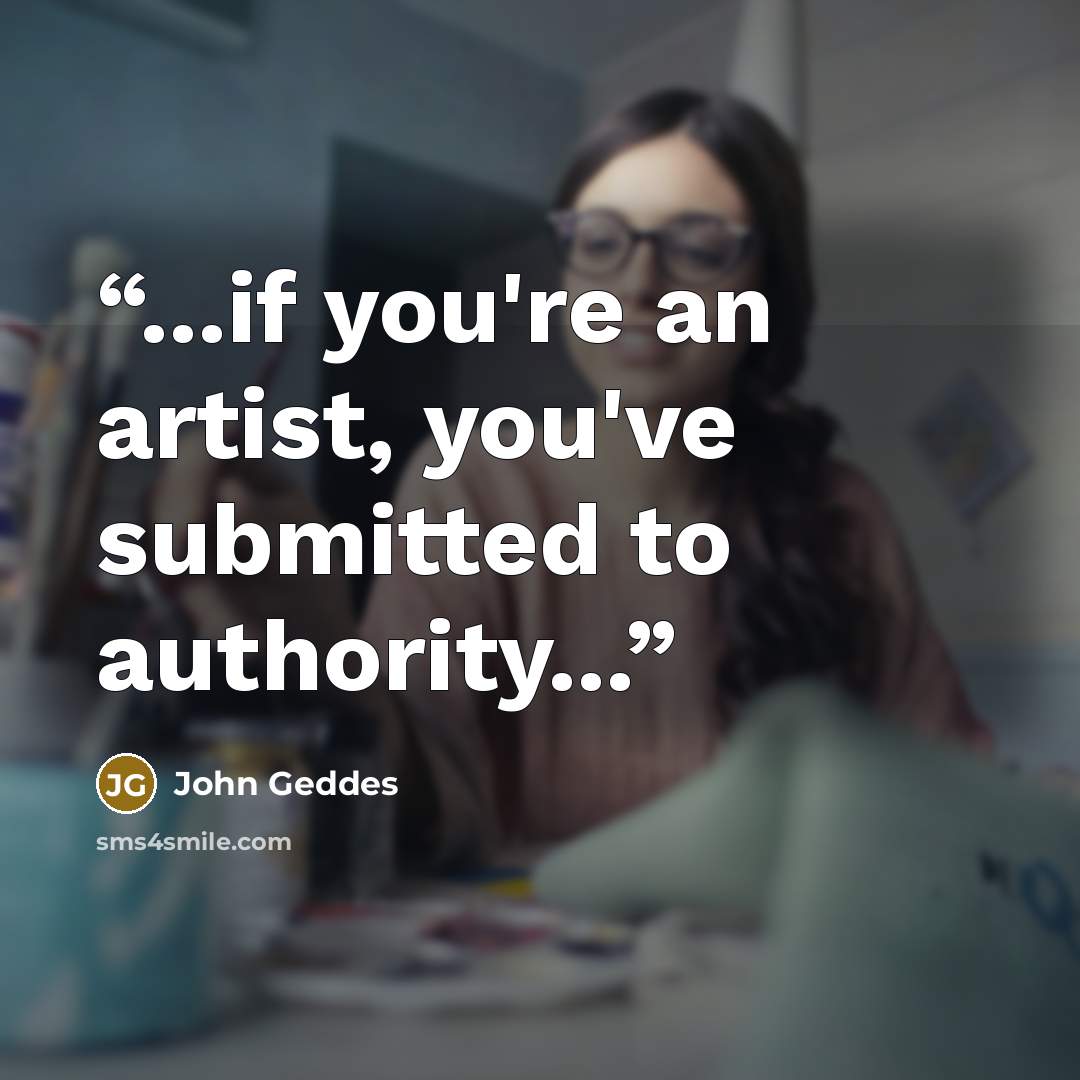 “...if you're an artist, you've submitted to authority...” quote by John Geddes
