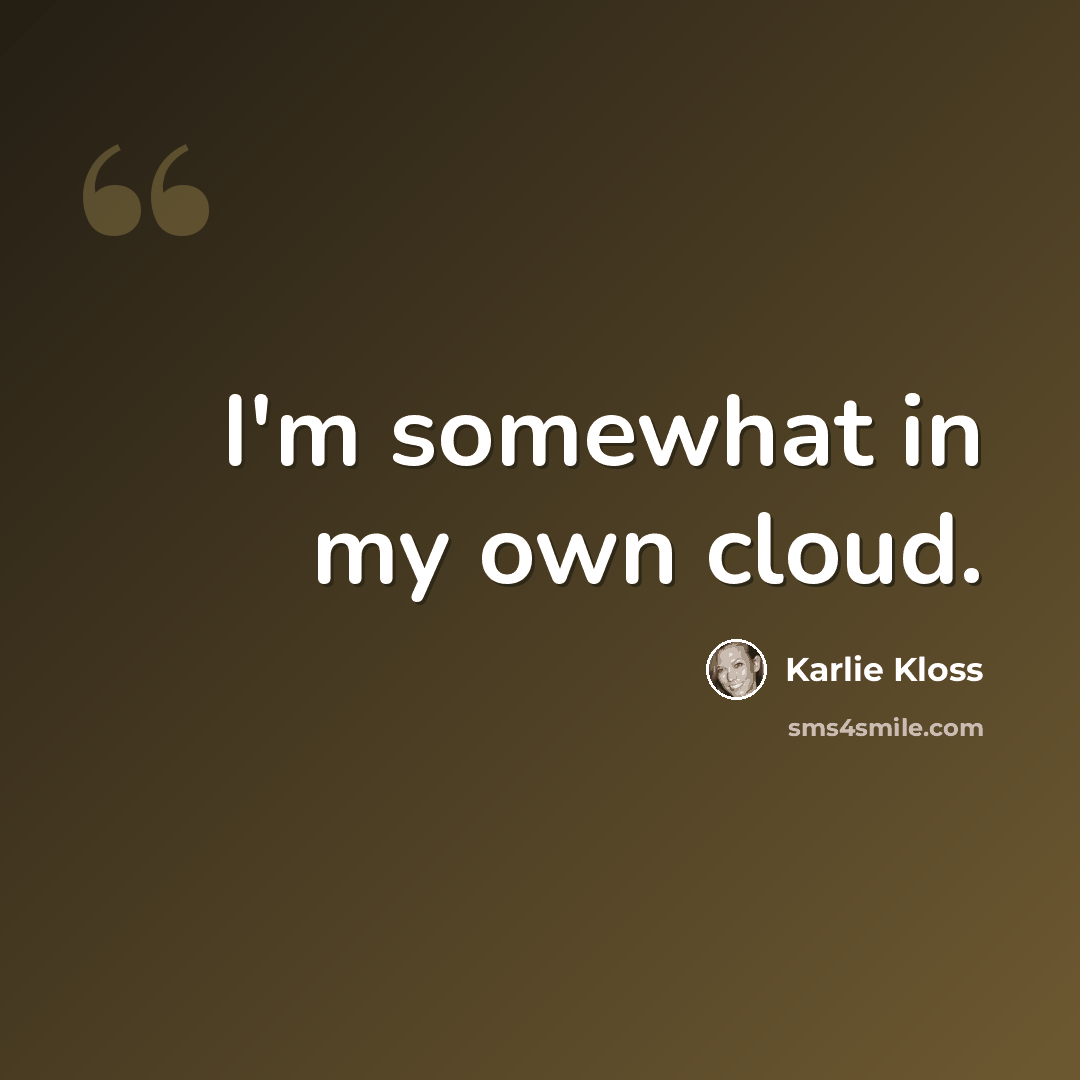 “I'm somewhat in my own cloud.” quote by Karlie Kloss
