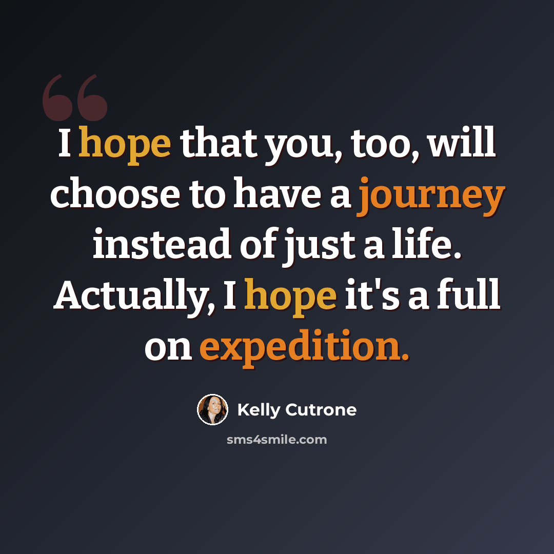 “I hope that you, too, will choose to have a journey instead of just a life. Actually, I hope it's a full on expedition.” quote by Kelly Cutrone