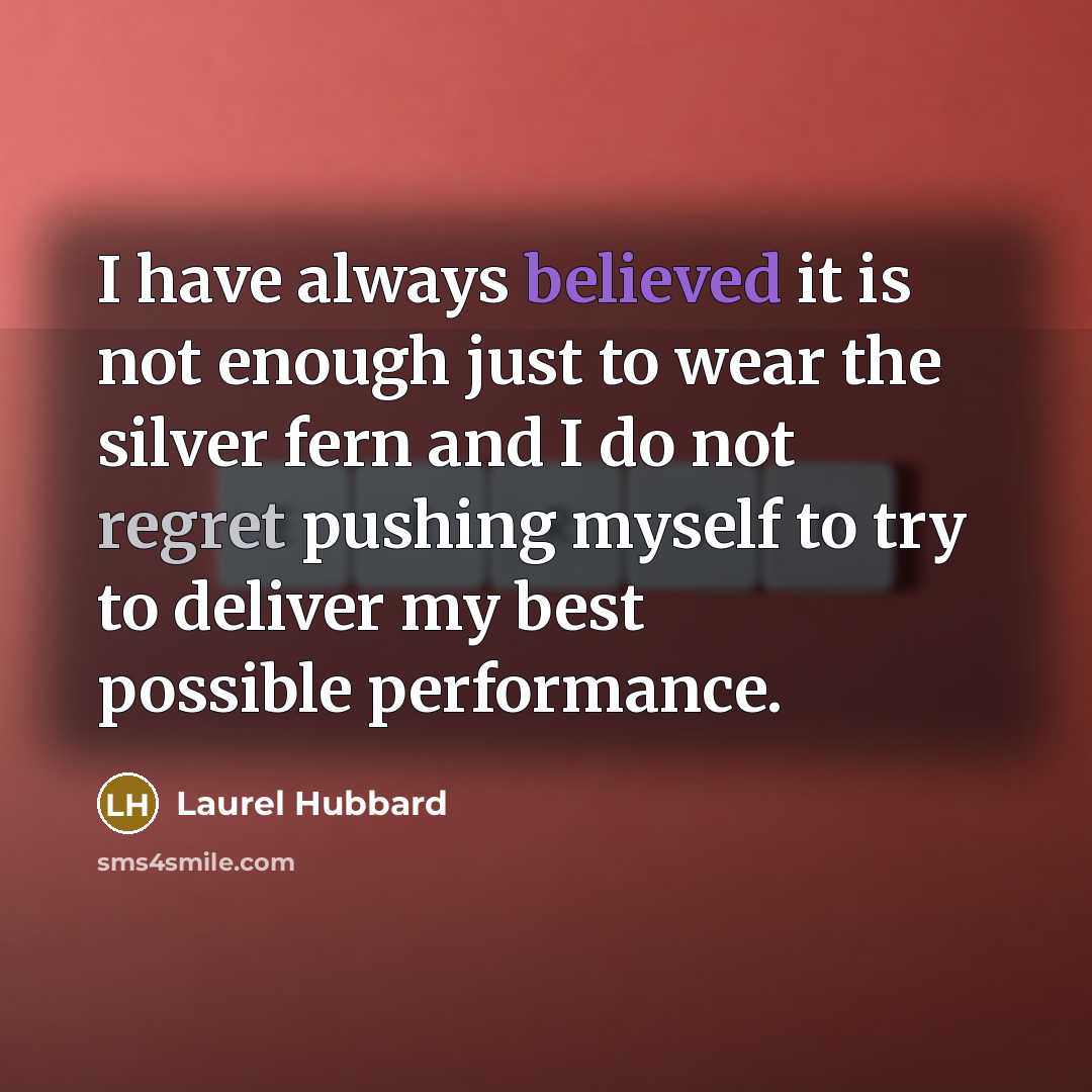 “I have always believed it is not enough just to wear the silver fern and I do not regret pushing myself to try to deliver my best possible performance.” quote by Laurel Hubbard