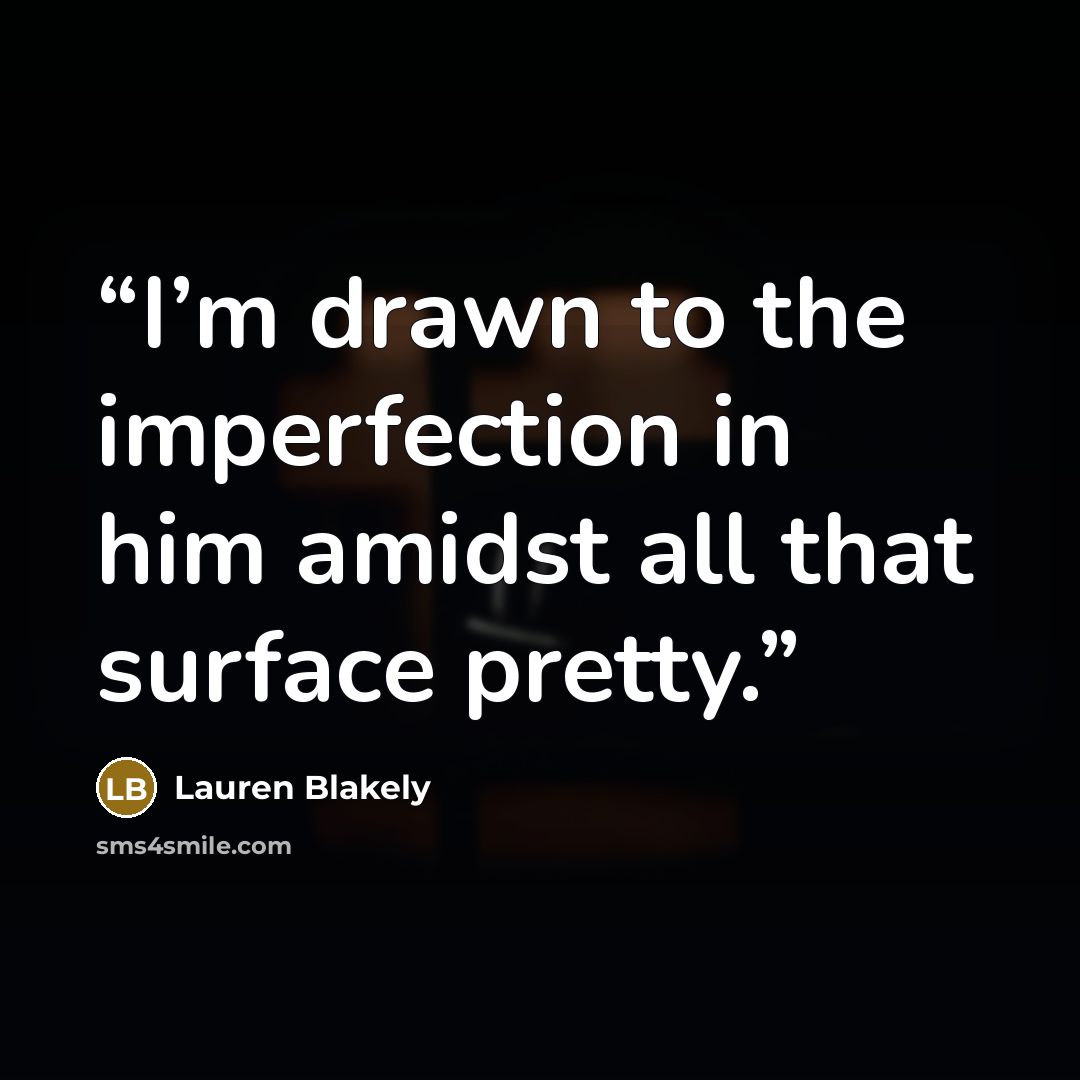 “I’m drawn to the imperfection in him amidst all that surface pretty.” quote by Lauren Blakely