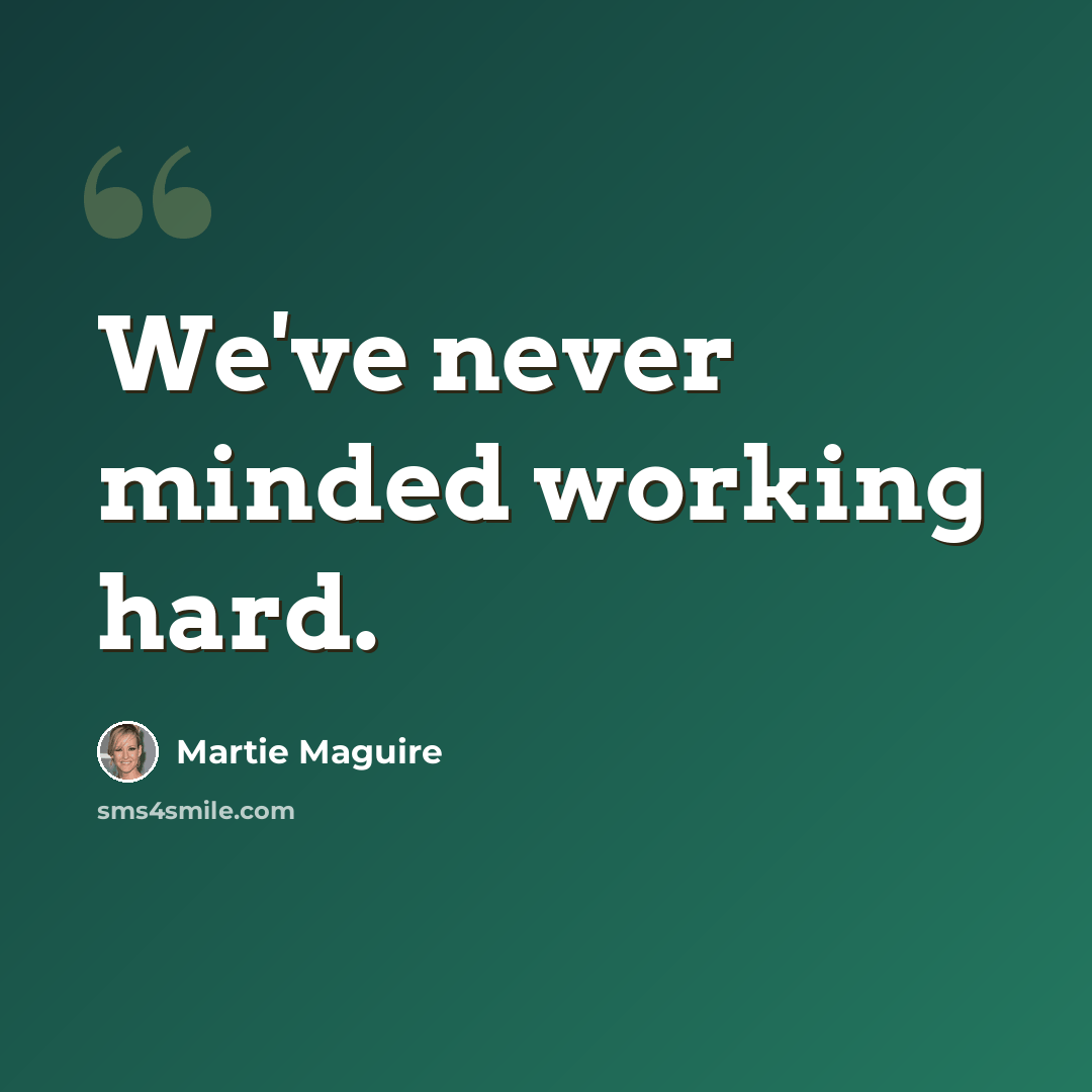 “We've never minded working hard.” quote by Martie Maguire