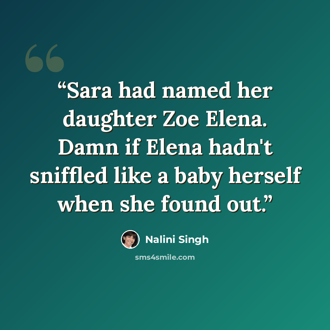 “Sara had named her daughter Zoe Elena. Damn if Elena hadn't sniffled like a baby herself when she found out.” quote by Nalini Singh