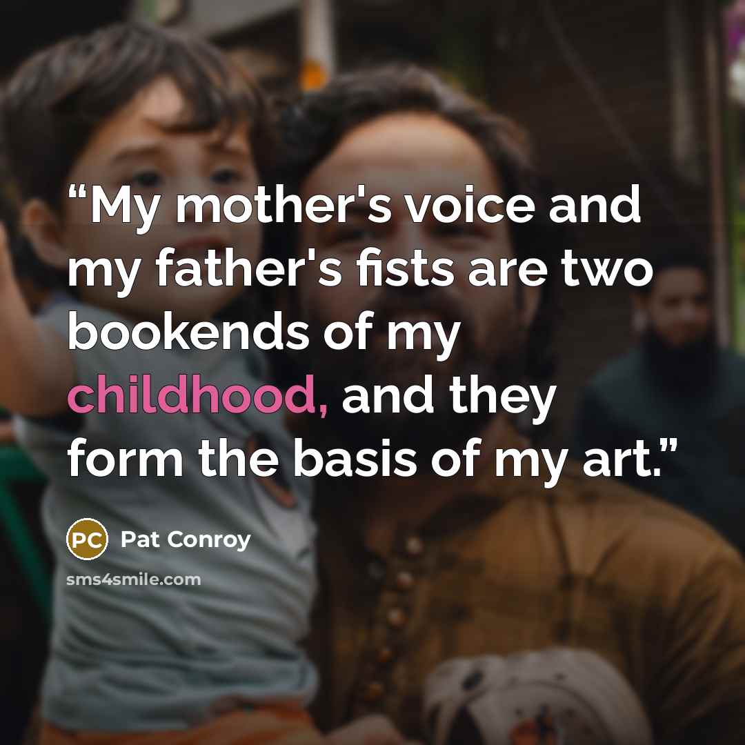 “My mother's voice and my father's fists are two bookends of my childhood, and they form the basis of my art.” quote by Pat Conroy