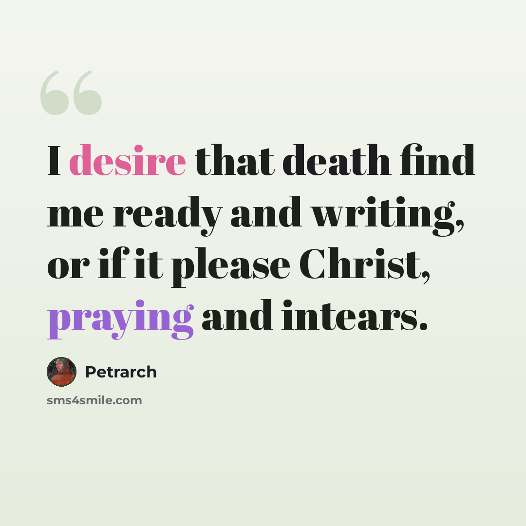 “I desire that death find me ready and writing, or if it please Christ, praying and intears.” quote by Petrarch