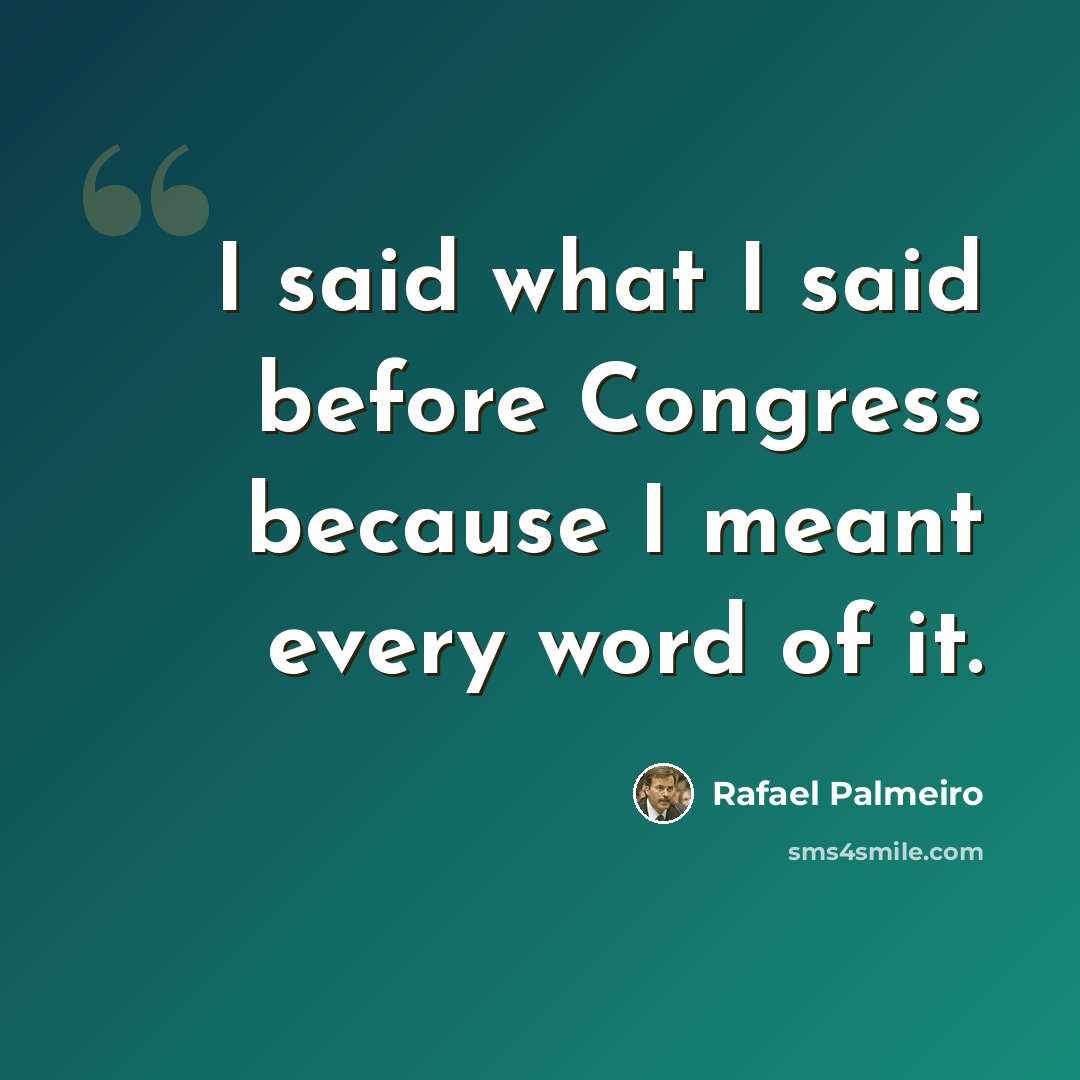 “I said what I said before Congress because I meant every word of it.” quote by Rafael Palmeiro