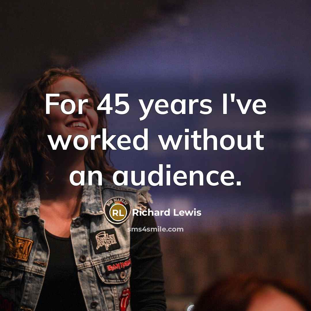 “For 45 years I've worked without an audience.” quote by Richard Lewis