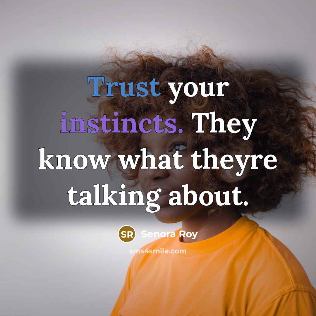 “Trust your instincts. They know what theyre talking about.” quote by Senora Roy