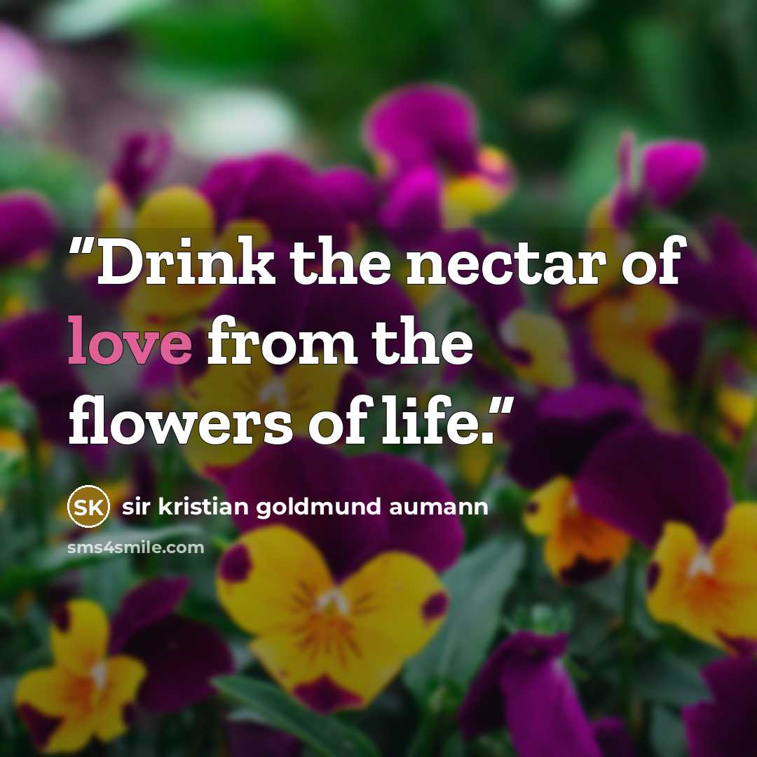 “Drink the nectar of love from the flowers of life.” quote by sir kristian goldmund aumann