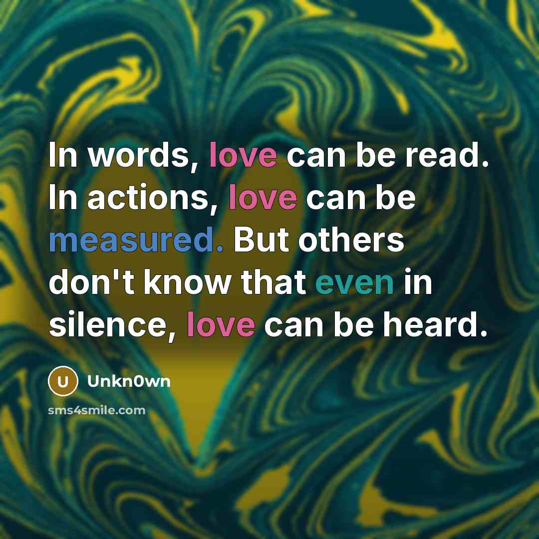 “In words, love can be read. In actions, love can be measured. But others don't know that even in silence, love can be heard.” quote by Unkn0wn
