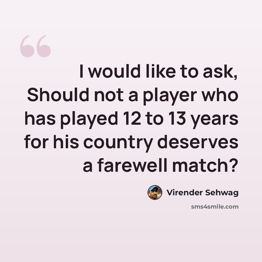 “I would like to ask, Should not a player who has played 12 to 13 years for his country deserves a farewell match?” quote by Virender Sehwag