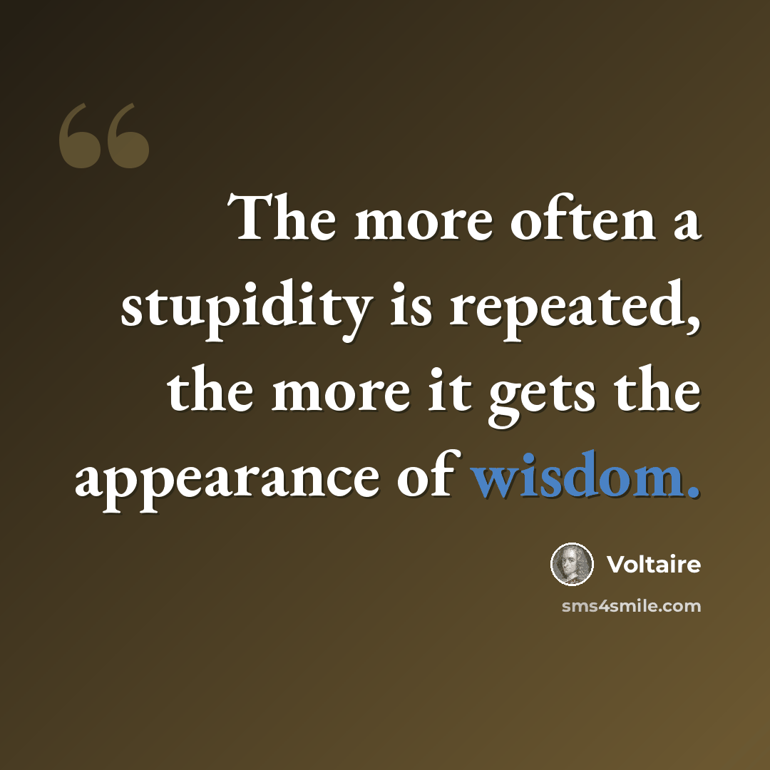 “The more often a stupidity is repeated, the more it gets the appearance of wisdom.” quote by Voltaire