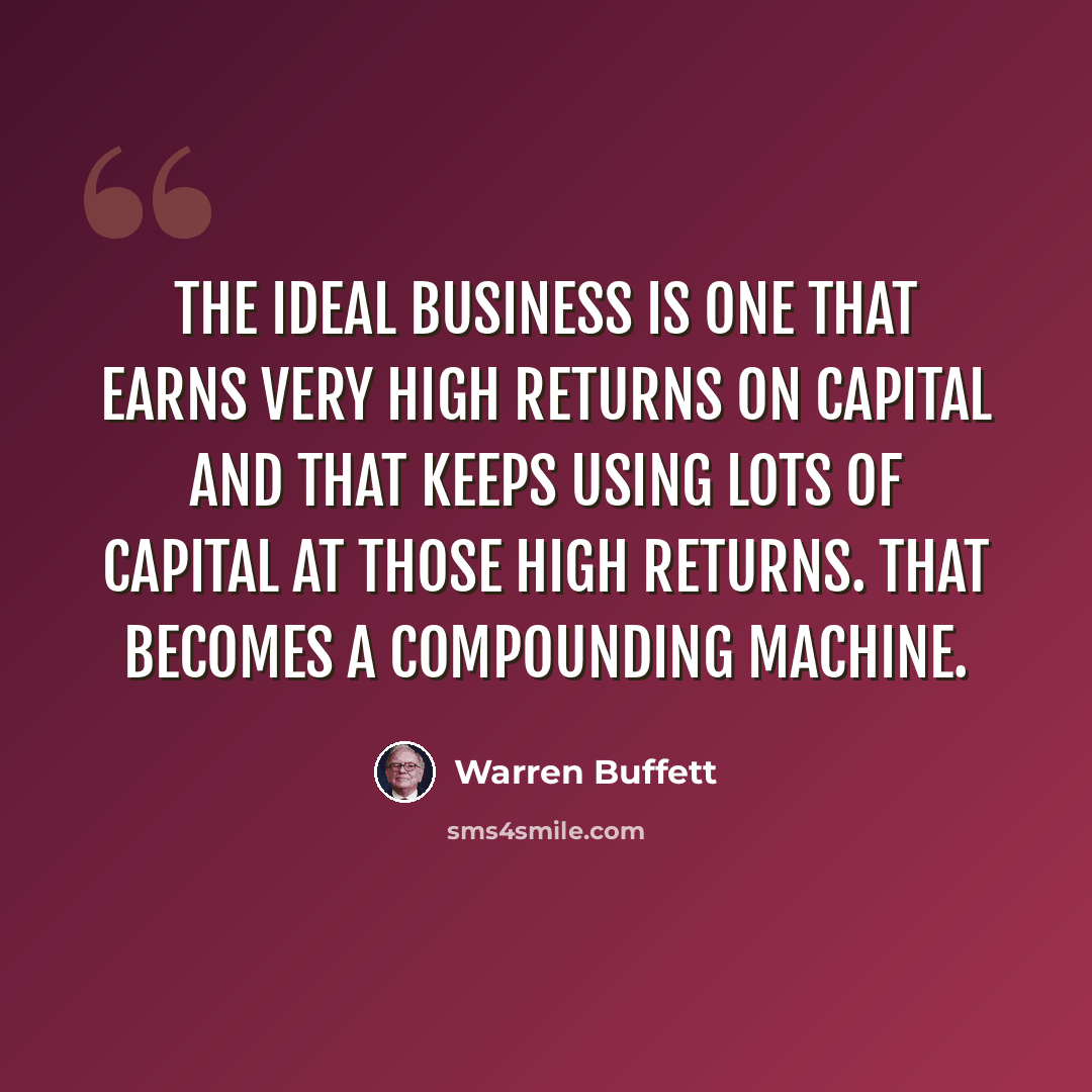 “The ideal business is one that earns very high returns on capital and that keeps using lots of capital at those high returns. That becomes a compounding machine.” quote by Warren Buffett