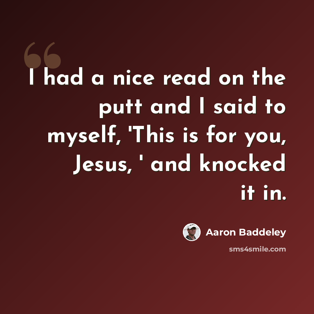 “I had a nice read on the putt and I said to myself, 'This is for you, Jesus, ' and knocked it in.” quote by Aaron Baddeley