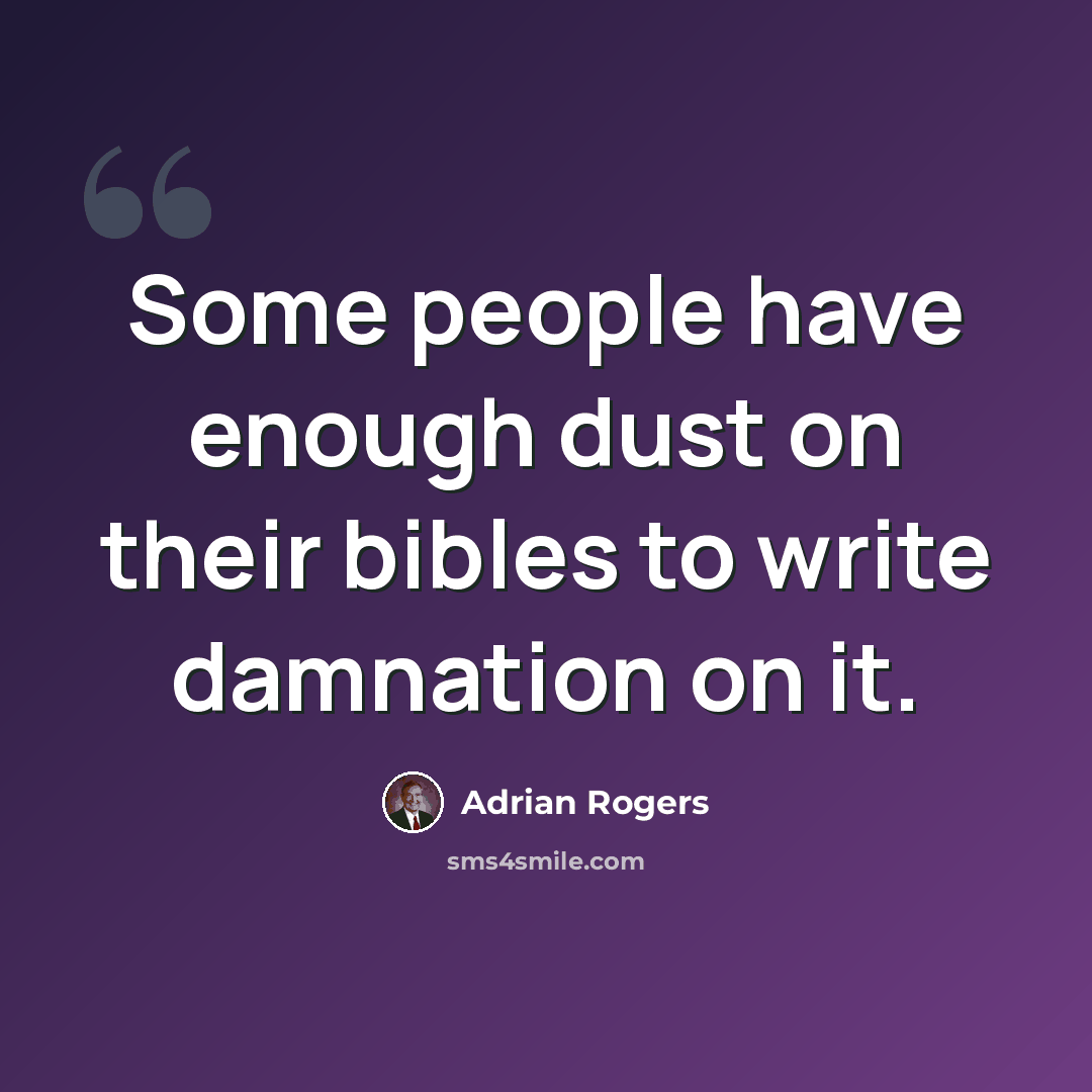 “Some people have enough dust on their bibles to write damnation on it.” quote by Adrian Rogers